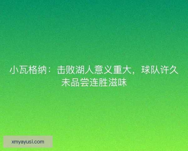 小瓦格纳：击败湖人意义重大，球队许久未品尝连胜滋味