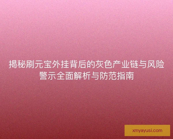揭秘刷元宝外挂背后的灰色产业链与风险警示全面解析与防范指南