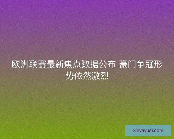 欧洲联赛最新焦点数据公布 豪门争冠形势依然激烈