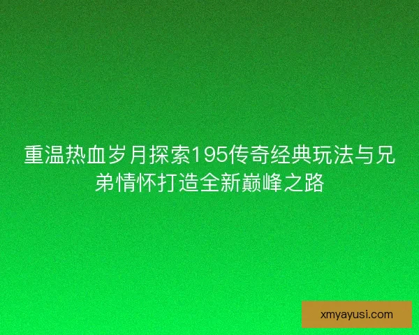 重温热血岁月探索195传奇经典玩法与兄弟情怀打造全新巅峰之路 重温热血岁月探索195传奇经典玩法与兄弟情怀打造全新巅峰之路
