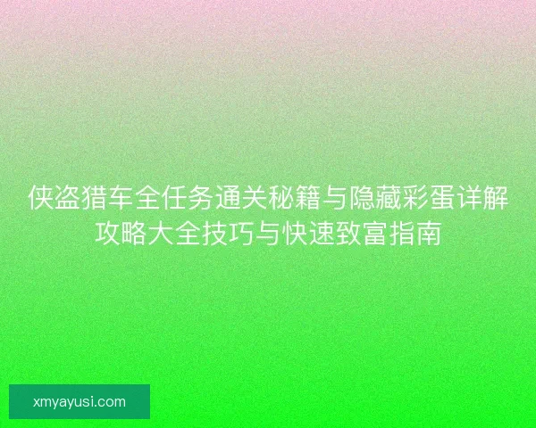 侠盗猎车全任务通关秘籍与隐藏彩蛋详解攻略大全技巧与快速致富指南
