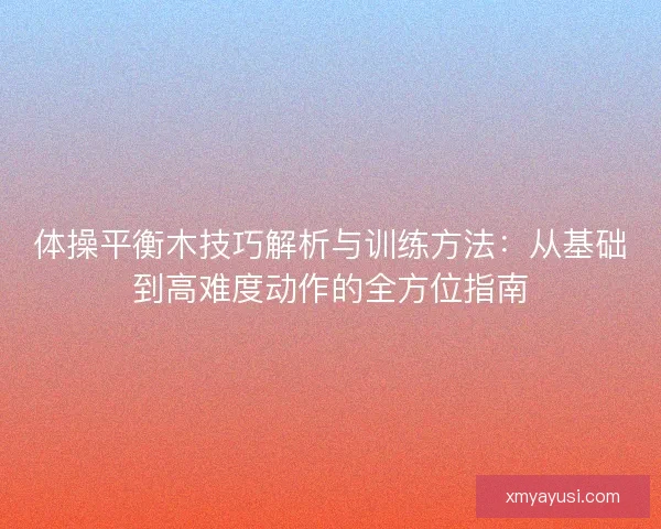 体操平衡木技巧解析与训练方法：从基础到高难度动作的全方位指南