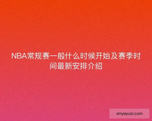 NBA常规赛一般什么时候开始及赛季时间最新安排介绍 NBA常规赛一般什么时候开始及赛季时间最新安排介绍