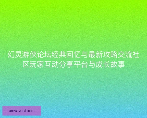 幻灵游侠论坛经典回忆与最新攻略交流社区玩家互动分享平台与成长故事 幻灵游侠论坛经典回忆与最新攻略交流社区玩家互动分享平台与成长故事